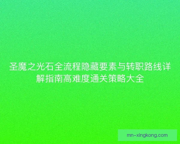 圣魔之光石全流程隐藏要素与转职路线详解指南高难度通关策略大全