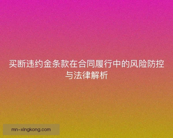 买断违约金条款在合同履行中的风险防控与法律解析
