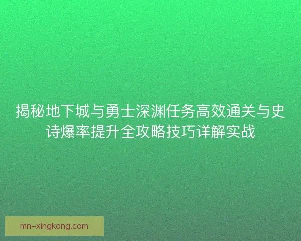 揭秘地下城与勇士深渊任务高效通关与史诗爆率提升全攻略技巧详解实战